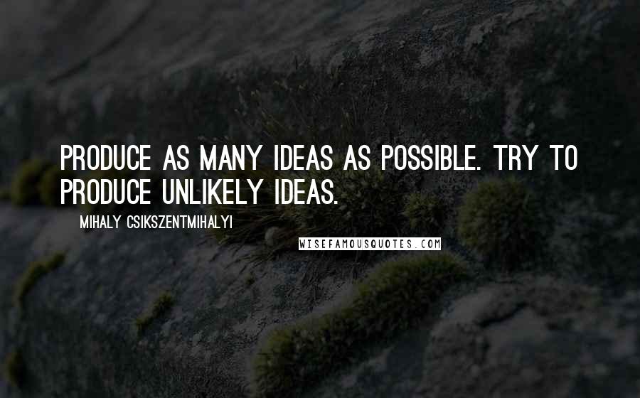 Mihaly Csikszentmihalyi quotes: Produce as many ideas as possible. Try to produce unlikely ideas.