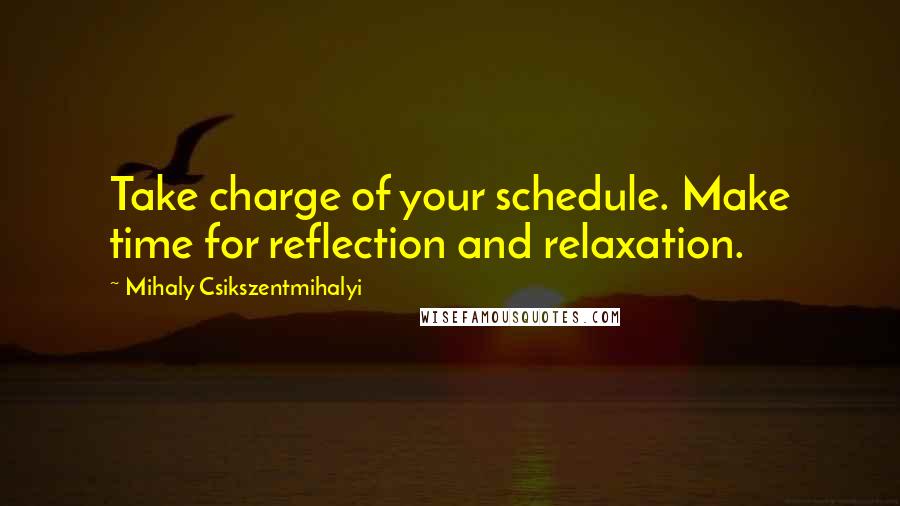 Mihaly Csikszentmihalyi quotes: Take charge of your schedule. Make time for reflection and relaxation.