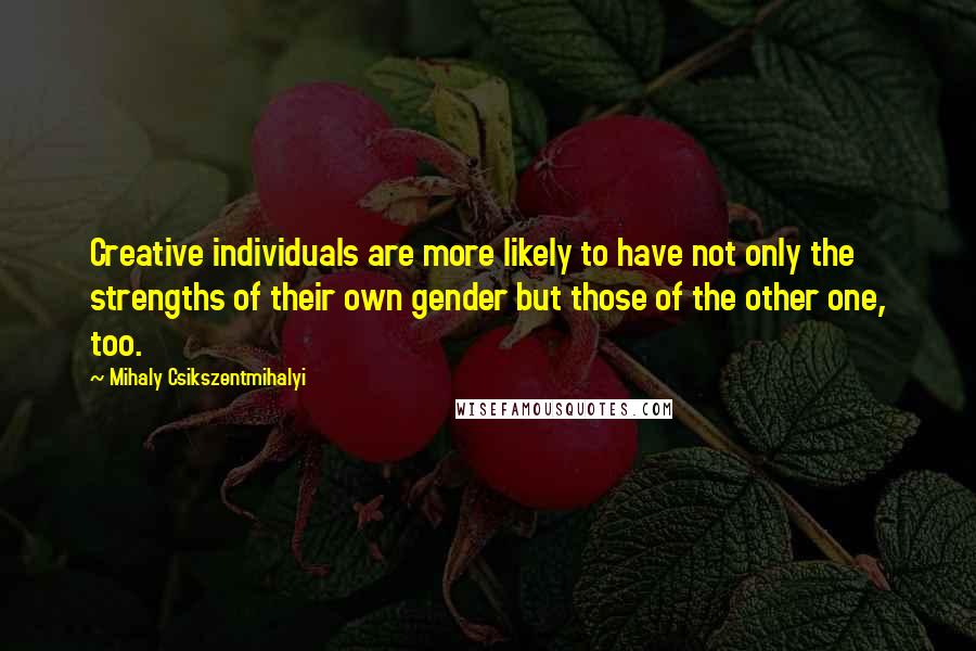 Mihaly Csikszentmihalyi quotes: Creative individuals are more likely to have not only the strengths of their own gender but those of the other one, too.