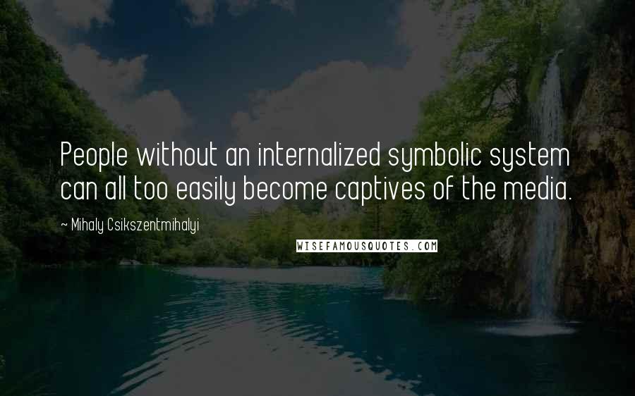 Mihaly Csikszentmihalyi quotes: People without an internalized symbolic system can all too easily become captives of the media.