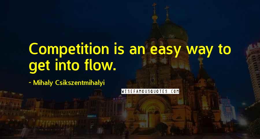 Mihaly Csikszentmihalyi quotes: Competition is an easy way to get into flow.