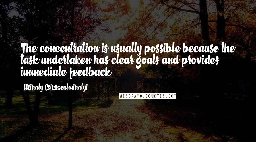Mihaly Csikszentmihalyi quotes: The concentration is usually possible because the task undertaken has clear goals and provides immediate feedback. Mihaly Csikszentmihalyi quotes: The concentration is usually possible because the task undertaken has clear goals and provides immediate feedback.