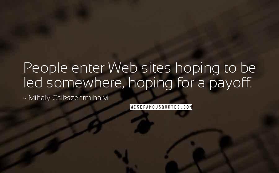 Mihaly Csikszentmihalyi quotes: People enter Web sites hoping to be led somewhere, hoping for a payoff.