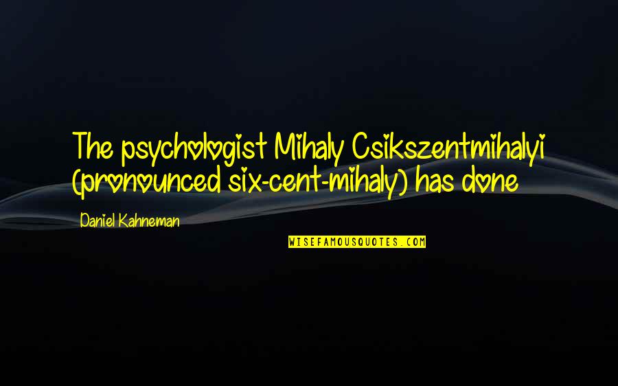 Mihaly Quotes By Daniel Kahneman: The psychologist Mihaly Csikszentmihalyi (pronounced six-cent-mihaly) has done