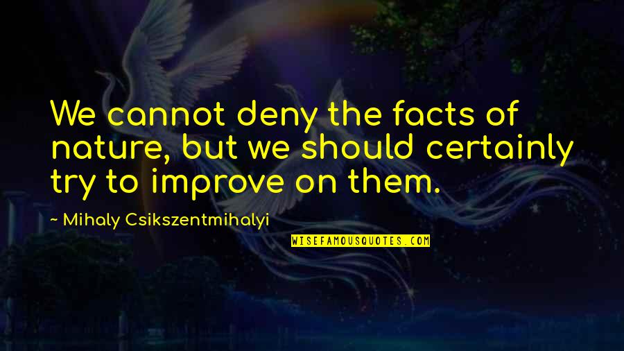 Mihaly Quotes By Mihaly Csikszentmihalyi: We cannot deny the facts of nature, but