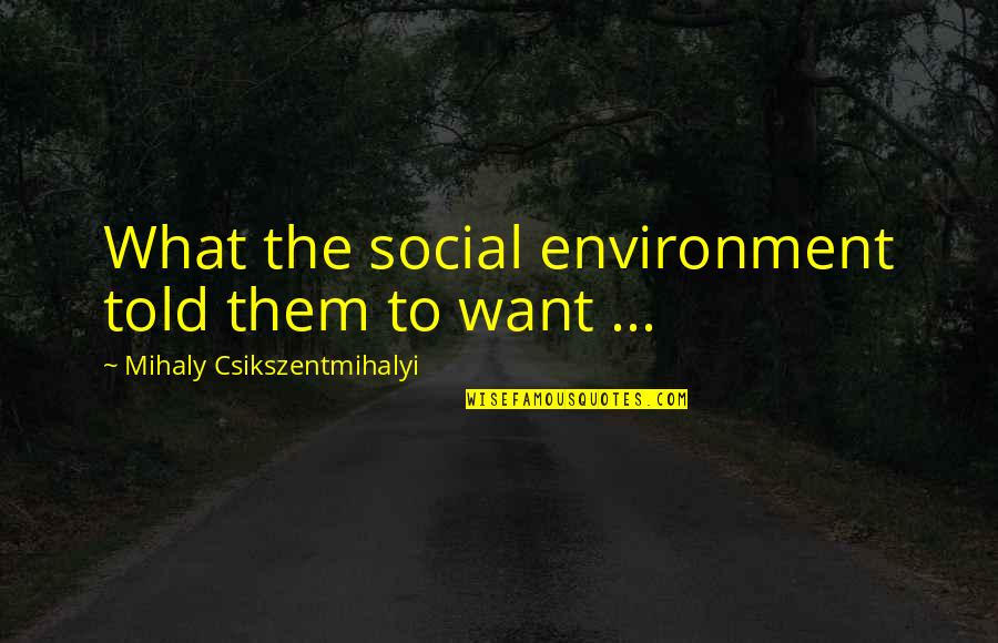 Mihaly Quotes By Mihaly Csikszentmihalyi: What the social environment told them to want