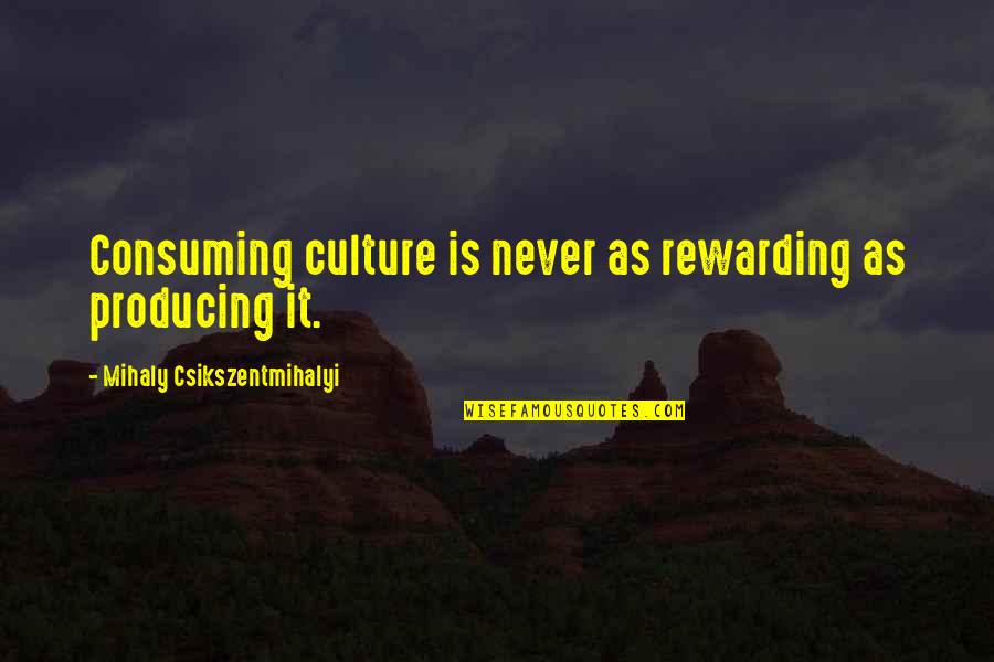 Mihaly Quotes By Mihaly Csikszentmihalyi: Consuming culture is never as rewarding as producing