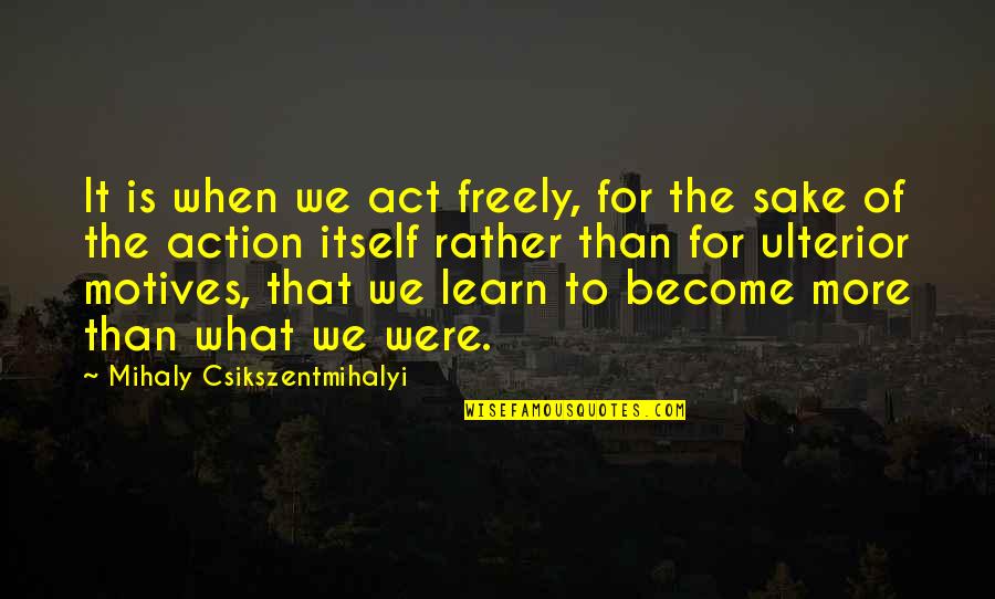 Mihaly Quotes By Mihaly Csikszentmihalyi: It is when we act freely, for the