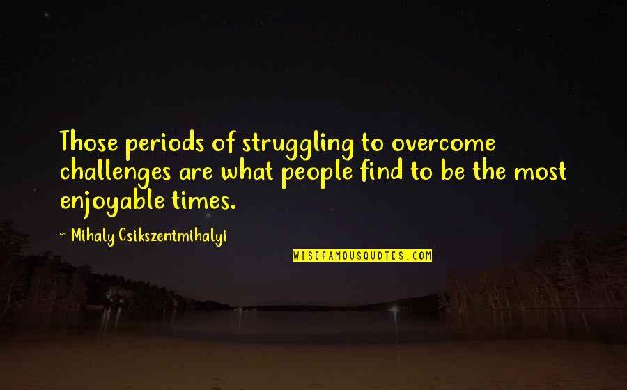 Mihaly Quotes By Mihaly Csikszentmihalyi: Those periods of struggling to overcome challenges are