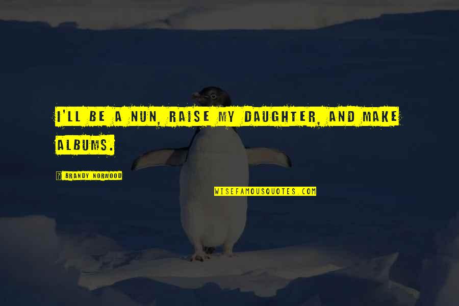 Mihaylov Stas Quotes By Brandy Norwood: I'll be a nun, raise my daughter, and Mihaylov Stas Quotes By Brandy Norwood: I'll be a nun, raise my daughter, and