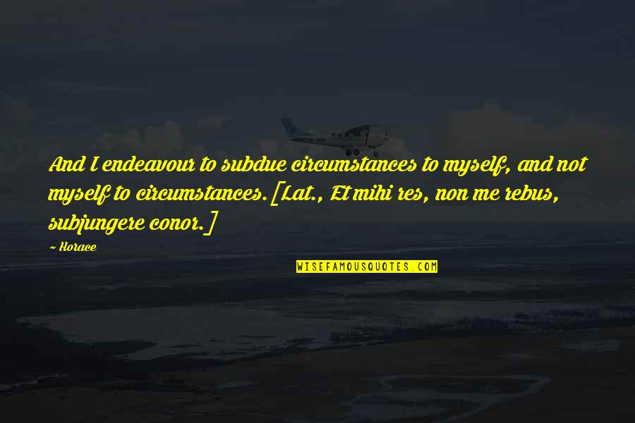 Mihi Quotes By Horace: And I endeavour to subdue circumstances to myself,