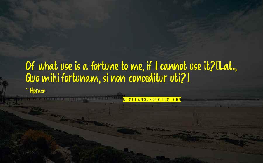 Mihi Quotes By Horace: Of what use is a fortune to me,