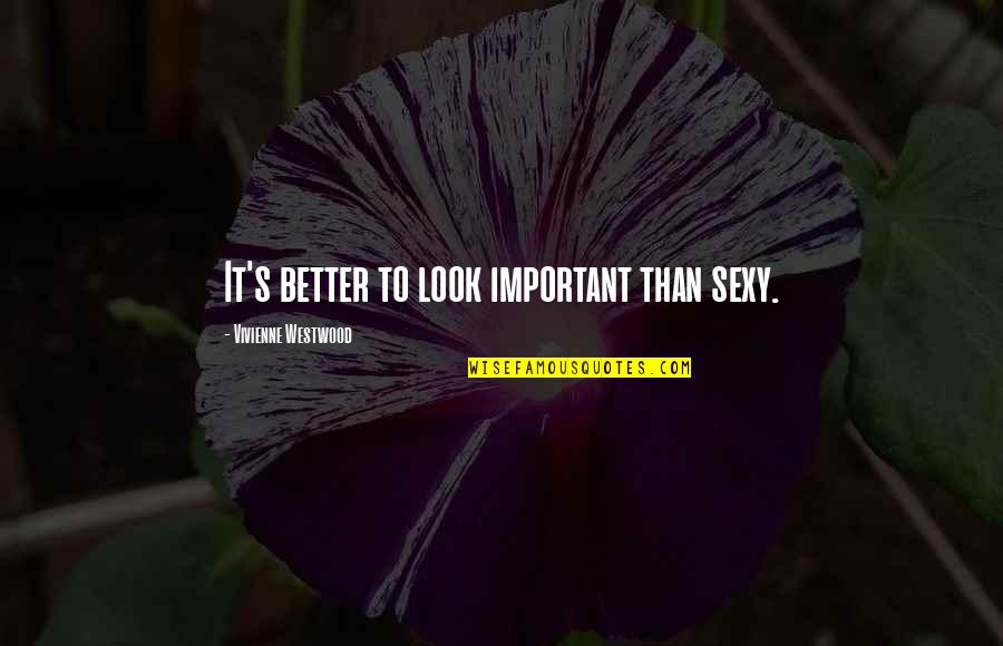 Miho Amakata Quotes By Vivienne Westwood: It's better to look important than sexy. Miho Amakata Quotes By Vivienne Westwood: It's better to look important than sexy.