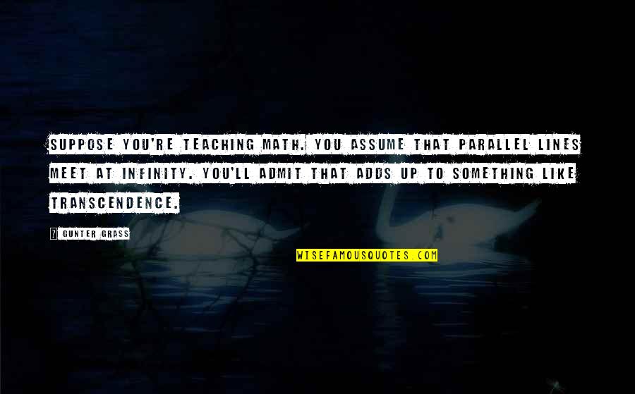 Mihoshi Inflation Quotes By Gunter Grass: Suppose you're teaching math. You assume that parallel Mihoshi Inflation Quotes By Gunter Grass: Suppose you're teaching math. You assume that parallel
