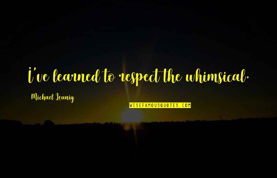 Mihoshi Takamura Quotes By Michael Leunig: I've learned to respect the whimsical. Mihoshi Takamura Quotes By Michael Leunig: I've learned to respect the whimsical.
