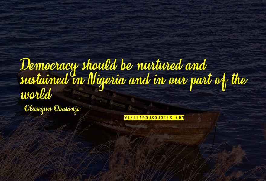 Mihri Hatun Quotes By Olusegun Obasanjo: Democracy should be nurtured and sustained in Nigeria