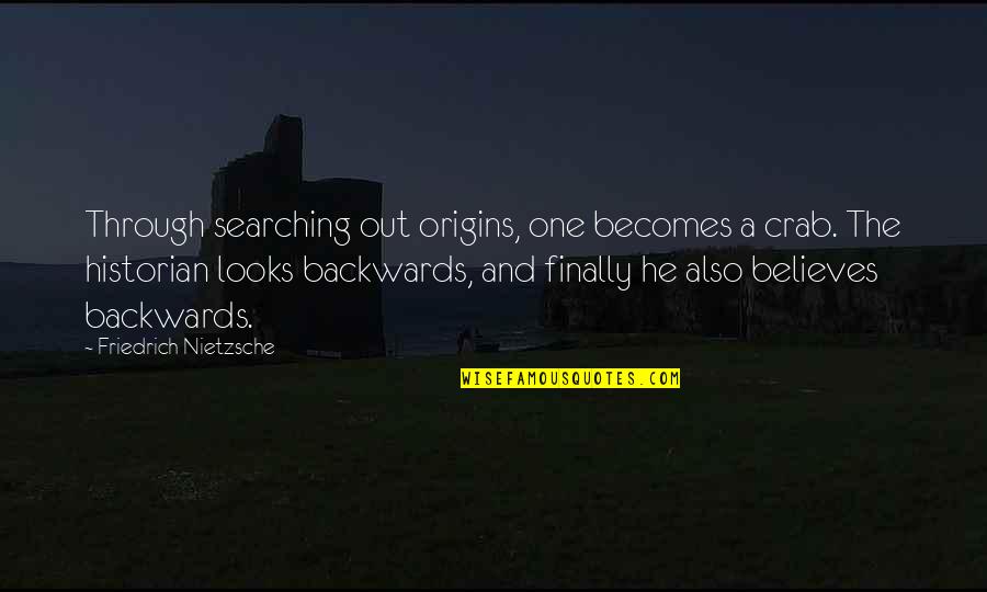 Mihrigul Quotes By Friedrich Nietzsche: Through searching out origins, one becomes a crab. Mihrigul Quotes By Friedrich Nietzsche: Through searching out origins, one becomes a crab.