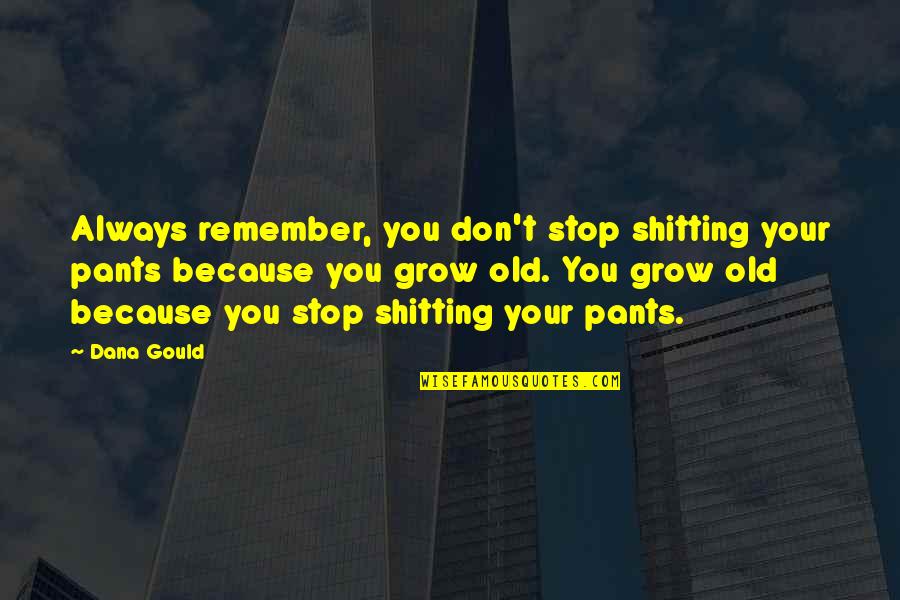Miika Tenkula Quotes By Dana Gould: Always remember, you don't stop shitting your pants Miika Tenkula Quotes By Dana Gould: Always remember, you don't stop shitting your pants