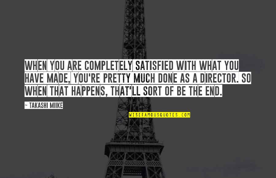 Miike Quotes By Takashi Miike: When you are completely satisfied with what you Miike Quotes By Takashi Miike: When you are completely satisfied with what you