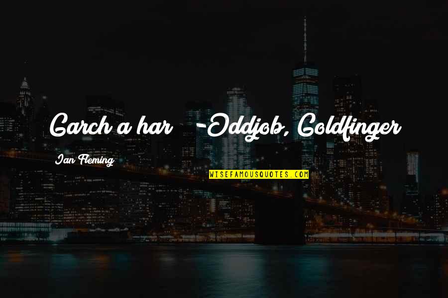 Miina Sillanp Quotes By Ian Fleming: Garch a har?" -Oddjob, Goldfinger Miina Sillanp Quotes By Ian Fleming: Garch a har?" -Oddjob, Goldfinger