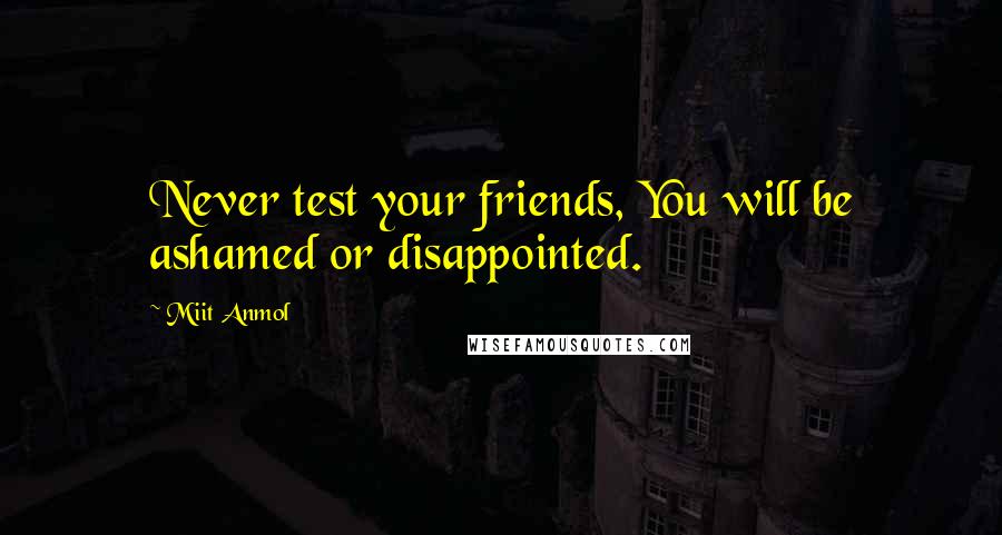 Miit Anmol quotes: Never test your friends, You will be ashamed or disappointed.