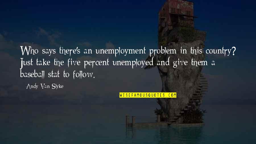 Mijael Proa O Quotes By Andy Van Slyke: Who says there's an unemployment problem in this