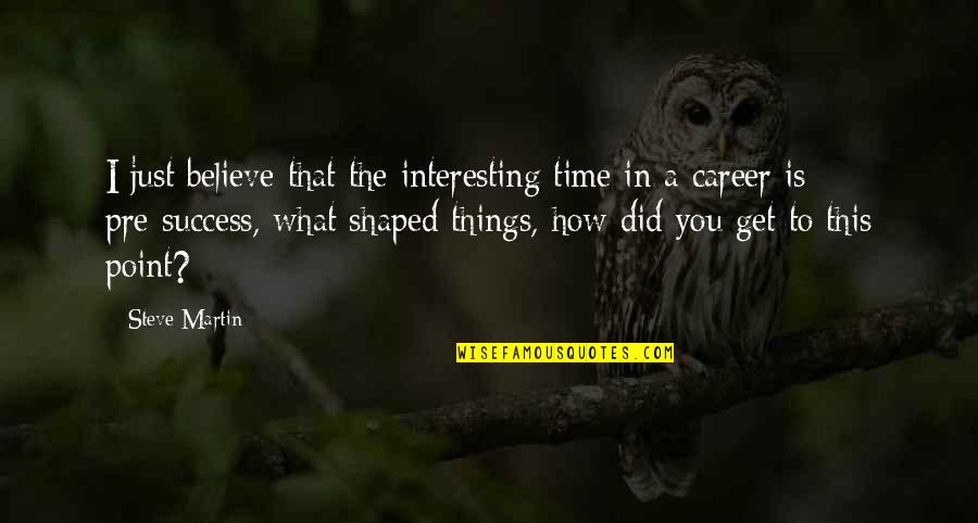Mijangos Sergio Quotes By Steve Martin: I just believe that the interesting time in