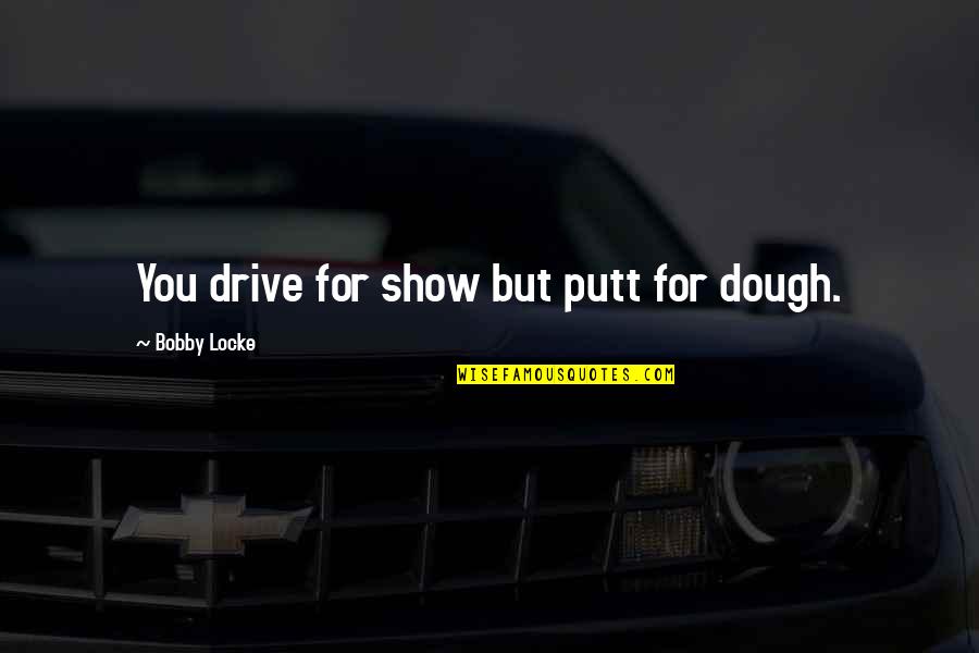 Mijatovic Dusan Quotes By Bobby Locke: You drive for show but putt for dough.