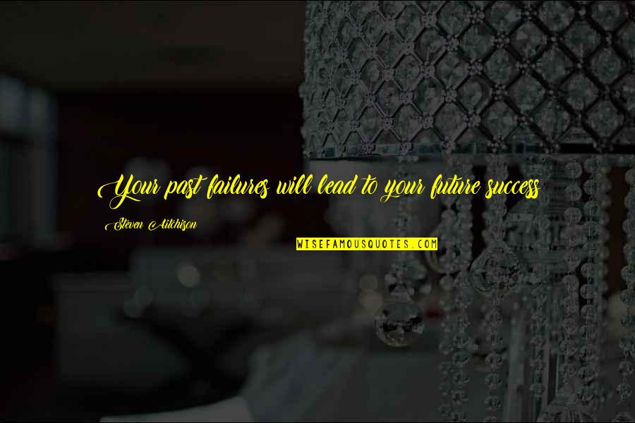 Mijloacele Dezvoltarii Quotes By Steven Aitchison: Your past failures will lead to your future Mijloacele Dezvoltarii Quotes By Steven Aitchison: Your past failures will lead to your future