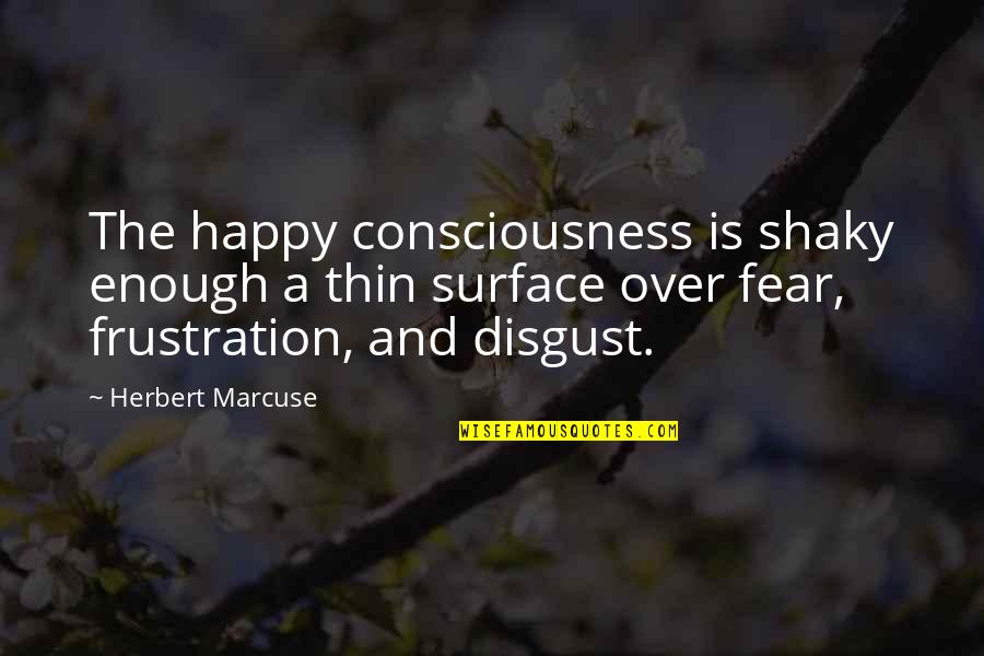 Mijloc De Caracterizare Quotes By Herbert Marcuse: The happy consciousness is shaky enough a thin Mijloc De Caracterizare Quotes By Herbert Marcuse: The happy consciousness is shaky enough a thin