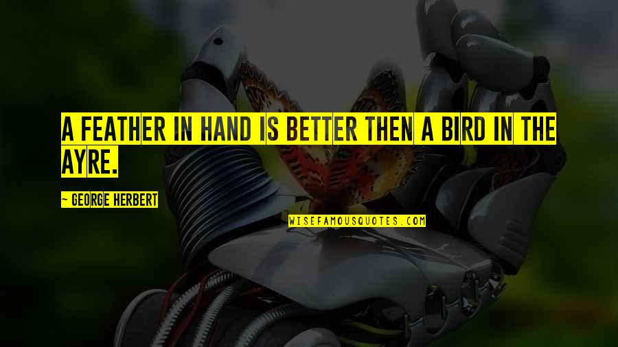 Mijn Hart Is Gebroken Quotes By George Herbert: A feather in hand is better then a