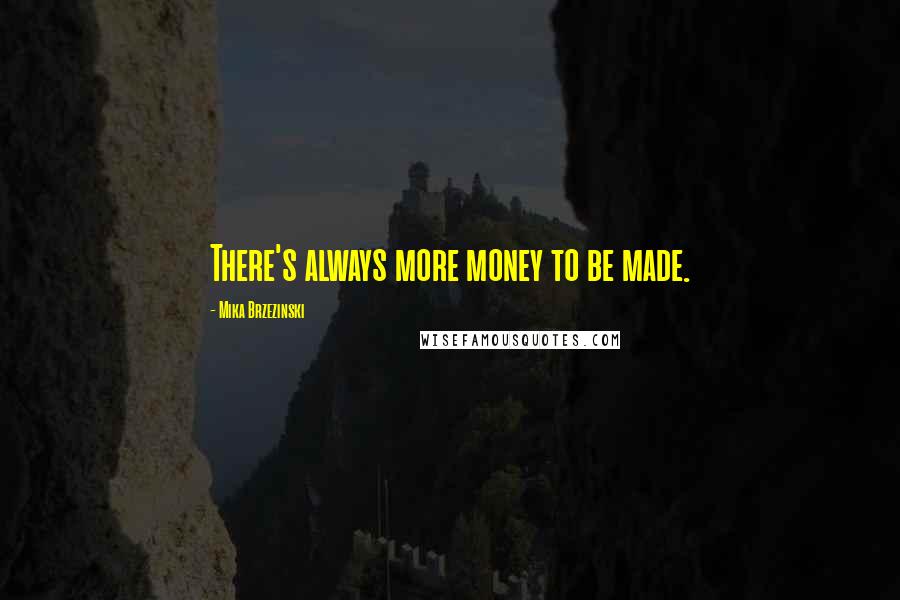 Mika Brzezinski quotes: There's always more money to be made.