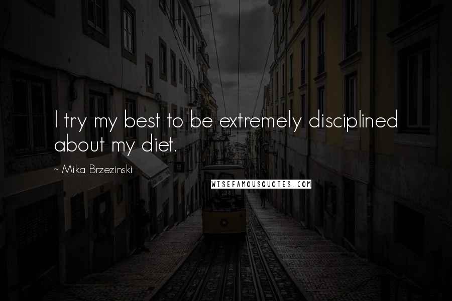 Mika Brzezinski quotes: I try my best to be extremely disciplined about my diet.