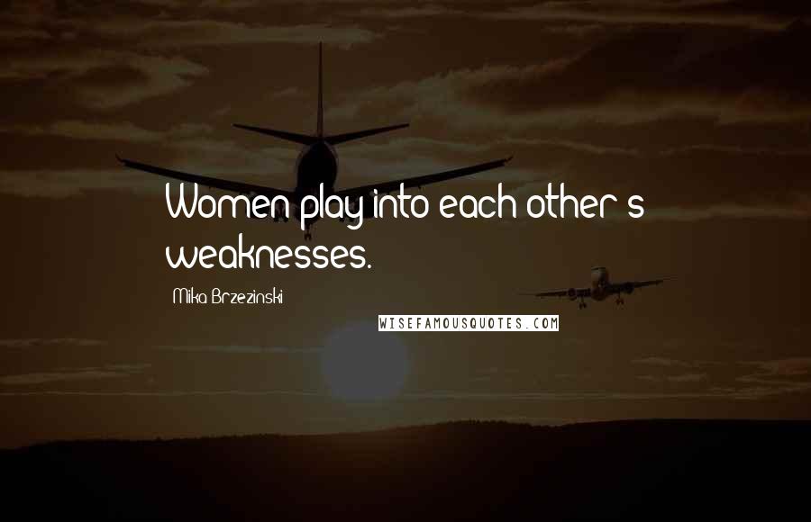 Mika Brzezinski quotes: Women play into each other's weaknesses.