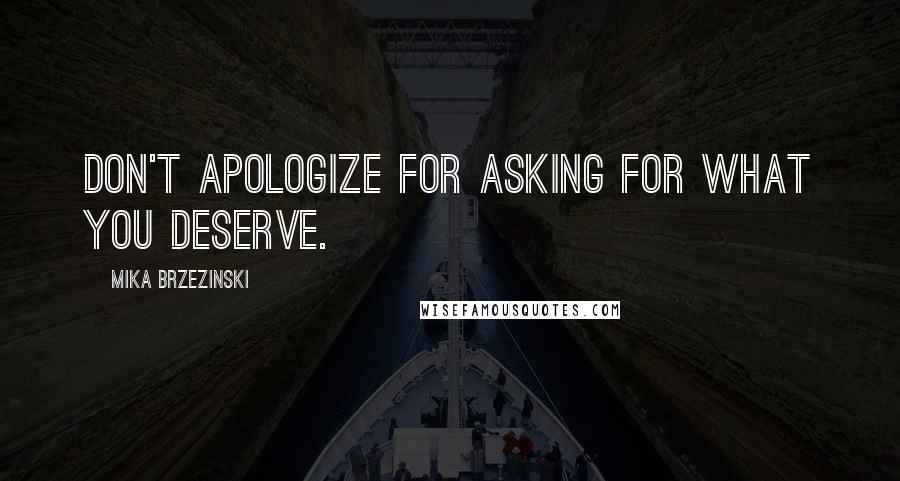 Mika Brzezinski quotes: Don't apologize for asking for what you deserve.