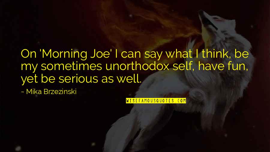 Mika Brzezinski Quotes By Mika Brzezinski: On 'Morning Joe' I can say what I Mika Brzezinski Quotes By Mika Brzezinski: On 'Morning Joe' I can say what I