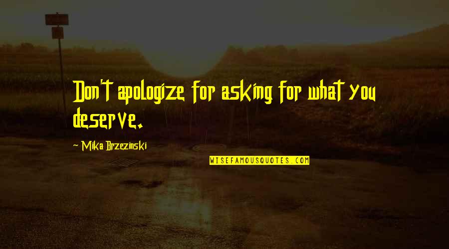 Mika Brzezinski Quotes By Mika Brzezinski: Don't apologize for asking for what you deserve. Mika Brzezinski Quotes By Mika Brzezinski: Don't apologize for asking for what you deserve.