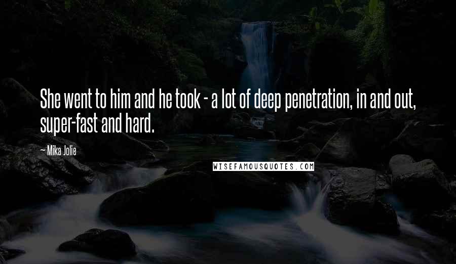 Mika Jolie quotes: She went to him and he took - a lot of deep penetration, in and out, super-fast and hard.