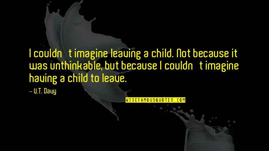 Mika Penniman Quotes By V.T. Davy: I couldn't imagine leaving a child. Not because Mika Penniman Quotes By V.T. Davy: I couldn't imagine leaving a child. Not because