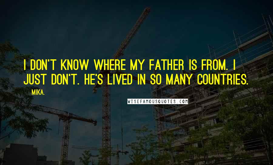 Mika. quotes: I don't know where my father is from. I just don't. He's lived in so many countries.