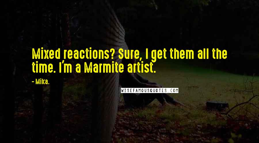 Mika. quotes: Mixed reactions? Sure, I get them all the time. I'm a Marmite artist.