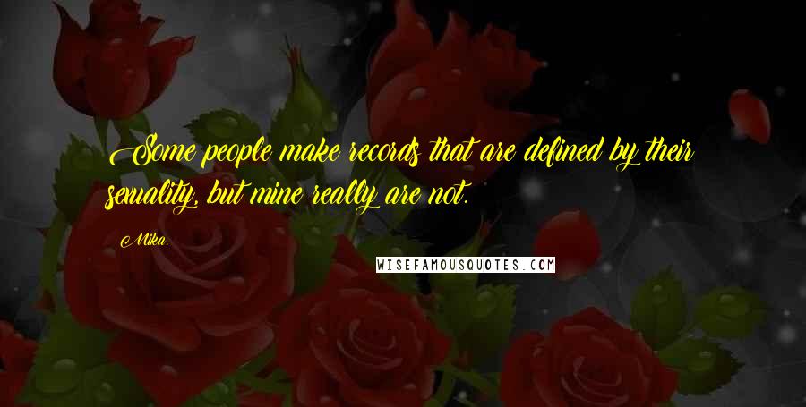 Mika. quotes: Some people make records that are defined by their sexuality, but mine really are not.