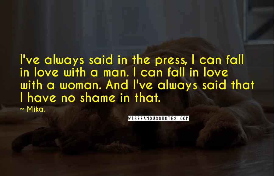 Mika. quotes: I've always said in the press, I can fall in love with a man. I can fall in love with a woman. And I've always said that I have no