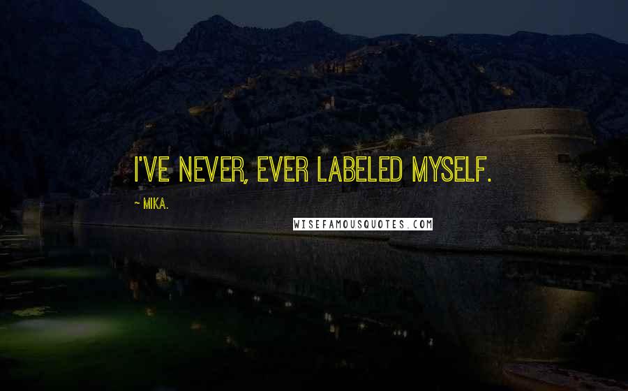 Mika. quotes: I've never, ever labeled myself.
