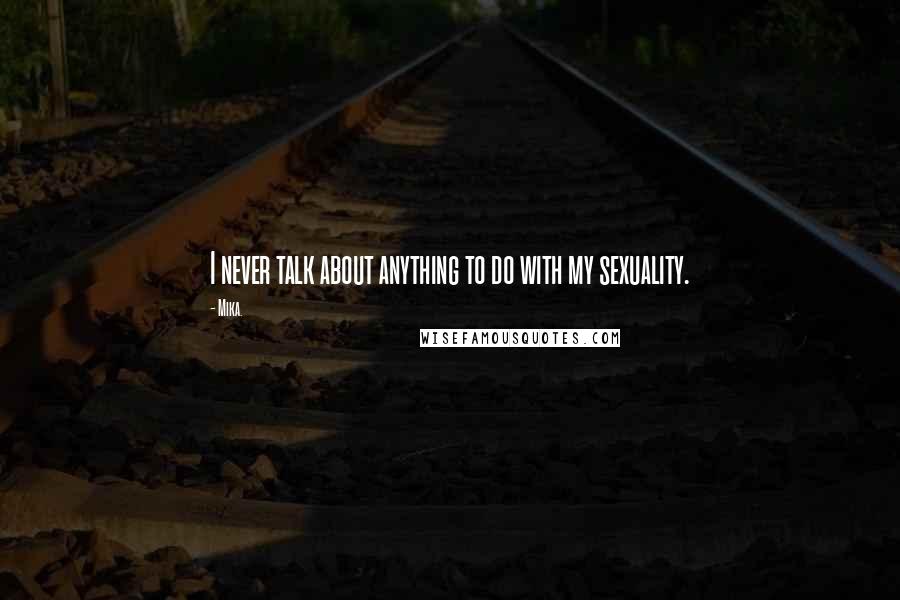 Mika. quotes: I never talk about anything to do with my sexuality.