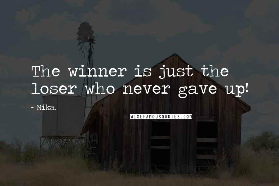 Mika. quotes: The winner is just the loser who never gave up!