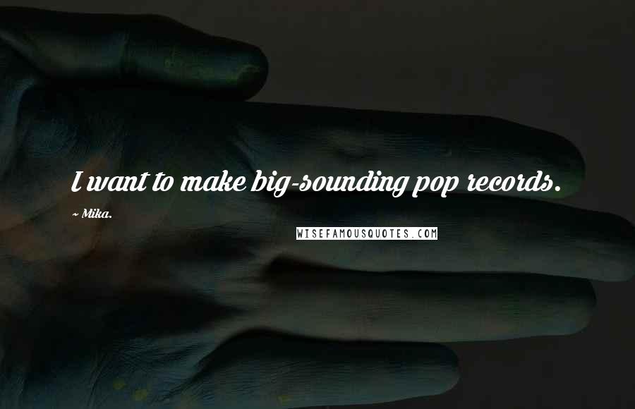 Mika. quotes: I want to make big-sounding pop records.