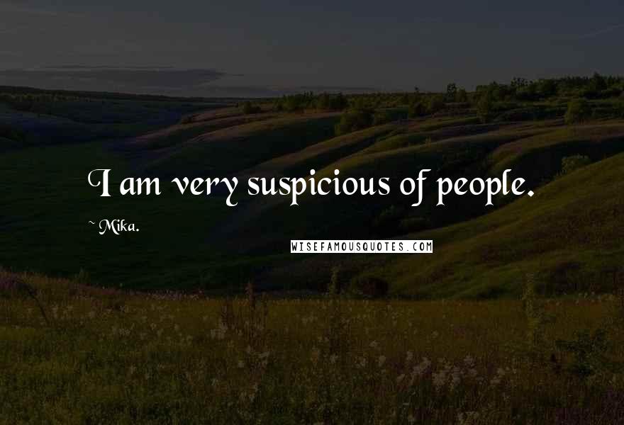 Mika. quotes: I am very suspicious of people.