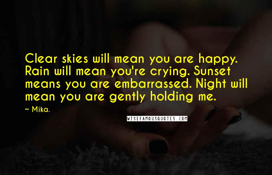 Mika. quotes: Clear skies will mean you are happy. Rain will mean you're crying. Sunset means you are embarrassed. Night will mean you are gently holding me.