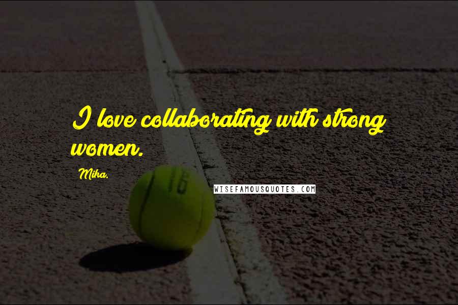 Mika. quotes: I love collaborating with strong women.